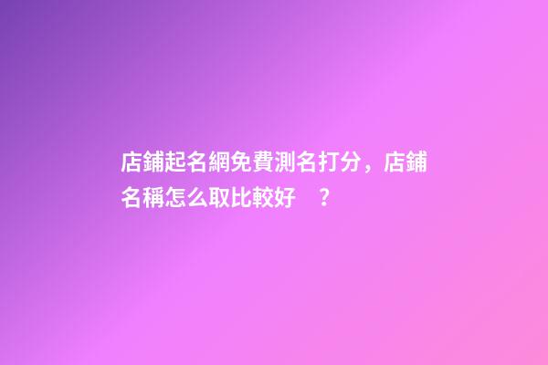 店鋪起名網免費測名打分，店鋪名稱怎么取比較好？-第1張-店鋪起名-玄機派